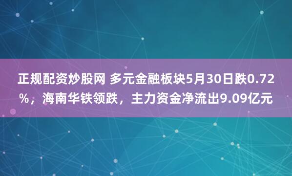 正规配资炒股网 多元金融板块5月30日跌0.72%，海南华铁领跌，主力资金净流出9.09亿元