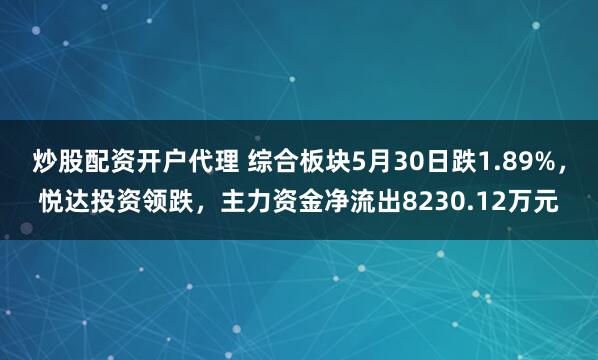 炒股配资开户代理 综合板块5月30日跌1.89%，悦达投资领跌，主力资金净流出8230.12万元