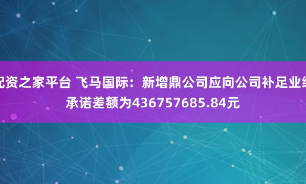 配资之家平台 飞马国际：新增鼎公司应向公司补足业绩承诺差额为436757685.84元