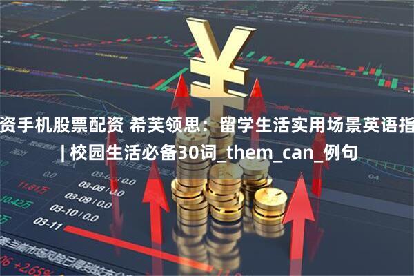 配资手机股票配资 希芙领思：留学生活实用场景英语指南 | 校园生活必备30词_them_can_例句