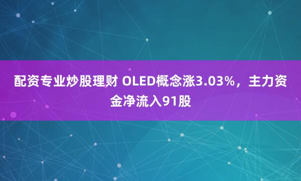 配资专业炒股理财 OLED概念涨3.03%，主力资金净流入91股